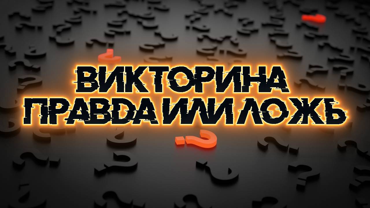 Викторина. ПРАВДА или ЛОЖЬ. УГАДАЕШЬ?