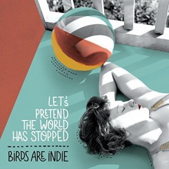 birds-are-indie---let’s-pretend-the-world-has-stopped-(2016)