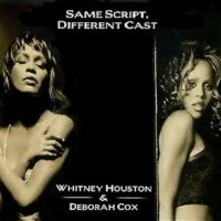 whitney-houston-&-deborah-cox---same-script-different-cast-(made-famous-by-whitney-houston-&-deborah-cox)