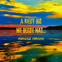 mariusz-parlicki---a-kiedy-już-nie-będzie-nas...